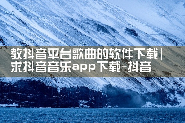教抖音平台歌曲的软件下载