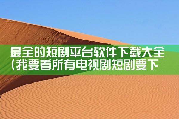最全的短剧平台软件下载大全