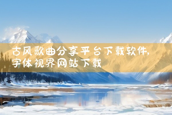 古风歌曲分享平台下载软件