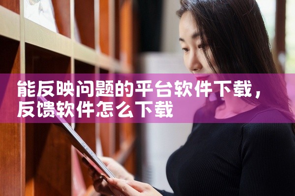 能反映问题的平台软件下载