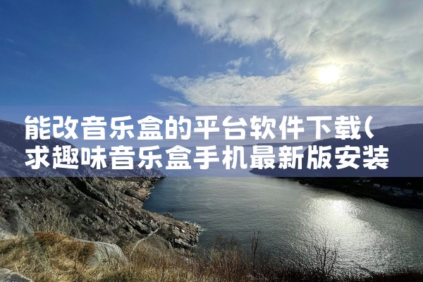 能改音乐盒的平台软件下载