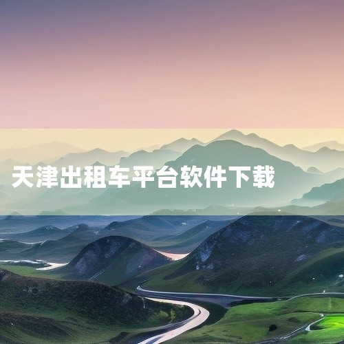 天津有多个正规网约车app可供下载，常见的下载渠道如下：一、滴滴出行1. 安卓系统：打开手机中的应用商店（如华为应用市场、小米应用商店等），在搜索栏输入“滴滴出行”，点击下载并安装。2. 苹果系统：在|